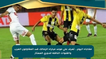 مفاجأة اليوم.. تعرف على موعد مباراة الزمالك ضد المقاولون العرب والقنوات الناقلة للدوري الممتاز